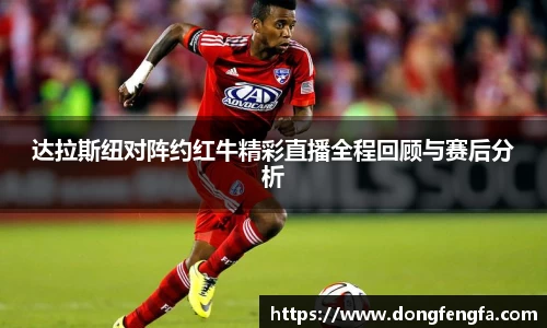达拉斯纽对阵约红牛精彩直播全程回顾与赛后分析